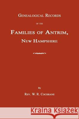 Genealogical Records of the Families of Antrim, New Hampshire W. R. Cochrane 9781596411760
