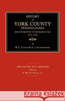 History of York County from Its Erection to the Present Time; [1729-1834]. New Edition. W. C. Carter A. J. Glossbrenner A. Monroe Aurand 9781596411791