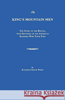 The King's Mountain Men: The Story of the Battle, with Sketches of the American Soldiers Who Took Part White, Katherine Keogh 9781596411982