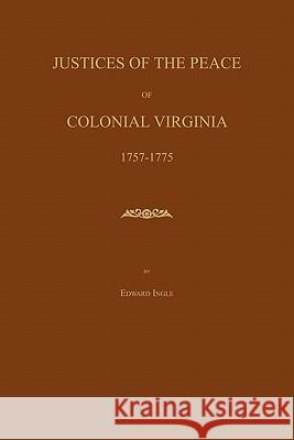 Justices of the Peace of Colonial Virginia 1757-1775 Edward Ingle 9781596412361 Janaway Publishing, Inc.