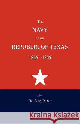 The Navy of the Republic of Texas 1835-1845 Alex Dienst 9781596412408 Janaway Publishing, Inc.