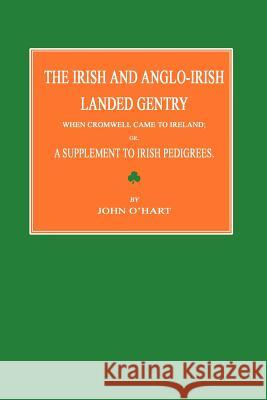 The Irish and Anglo-Irish Landed Gentry When Cromwell Came to Ireland; Or, a Supplement to Irish Pedigrees John O'Hart 9781596412477 Janaway Publishing, Inc.