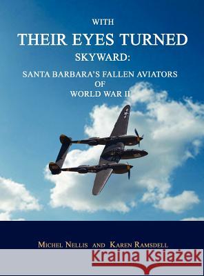With Their Eyes Turned Skyward: Santa Barbara's Fallen Aviators of World War II Michel Nellis Karen Ramsdell 9781596412583 Janaway Publishing, Inc.
