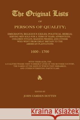 The Original Lists of Persons of Quality; Emigrants; Religious Exiles; Political Rebels; Serving Men Sold for a Term of Years; Apprentices; Children S Hotten, John Camden 9781596412644