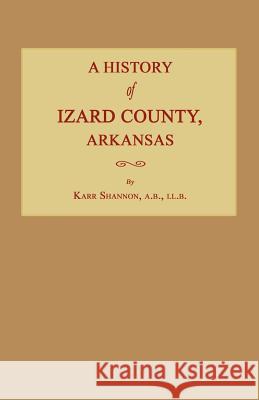 A History of Izard County, Arkansas Karr Shannon 9781596412811 Janaway Publishing, Inc.