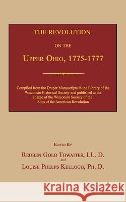 The Revolution on the Upper Ohio, 1775-1777 Reuben Gold Thwaites Louise Phelps Kellogg 9781596413023 Janaway Publishing, Inc.