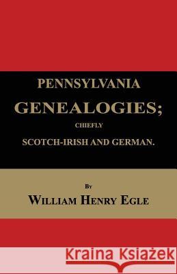 Pennsylvania Genealogies; Chiefly Scotch-Irish and German William Henry Egle 9781596413030 Janaway Publishing, Inc.