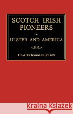 Scotch Irish Pioneers in Ulster and America Charles Knowles Bolton 9781596413252