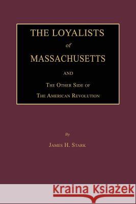 The Loyalists of Massachusetts and the Other Side of the American Revolution James H. Stark 9781596413269 Janaway Publishing, Inc.