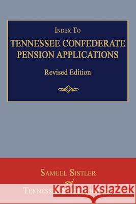 Index to Tennessee Confederate Pension Applications. Revised Edition Samuel Sistler Tennessee State Library 9781596413276