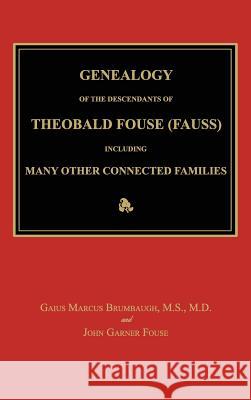 Genealogy of the Descendants of Theobald Fouse (Fauss), Including Many Other Connected Families Gaius Marcus Brumbaugh John Garner Fouse 9781596413313