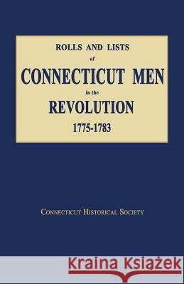 Rolls and Lists of Connecticut Men in the Revolution, 1775-1783 Historical Society Connecticut 9781596413375