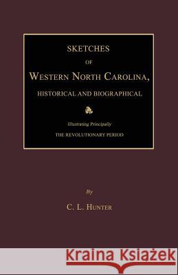 Sketches of Western North Carolina, Historical and Biographical C. L. Hunter 9781596413399 Janaway Publishing, Inc.