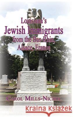 Louisiana's Jewish Immigrants from the Bas-Rhin, Alsace, France Carol Mills-Nichol 9781596413412 Janaway Publishing, Inc.