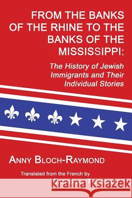 From the Banks of the Rhine to the Banks of the Mississippi: The History of Jewish Immigrants and Their Individual Stories Anny Bloch-Raymond Catherine Temerson 9781596413429 Janaway Publishing, Inc.