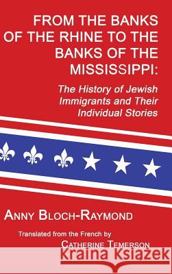 From the Banks of the Rhine to the Banks of the Mississippi: The History of Jewish Immigrants and Their Individual Stories Anny Bloch-Raymond Catherine Temerson 9781596413436 Janaway Publishing, Inc.