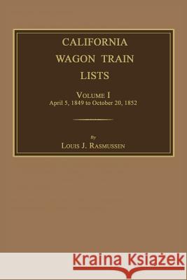 California Wagon Train Lists. Volume I Louis J. Rasmussen 9781596413474 Janaway Publishing, Inc.