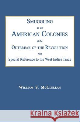 Smuggling in the American Colonies at the Outbreak of the Revolution with Special Reference to the West Indies Trade William S. McClellan 9781596413610