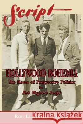 Hollywood Bohemia: The Roots of Progressive Politics in Rob Wagner's Script Rob Leicester Wagner 9781596413696