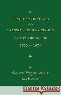 The First Explorations of the Trans-Allegheny Region by the Virginians, 1650-1674 Clarence Walworth Alvord Lee Bidgood 9781596413795 Janaway Publishing, Inc.