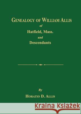 Genealogy of William Allis of Hatfield, Mass. and Descendants 1630-1919 Horatio D. Allis 9781596414266