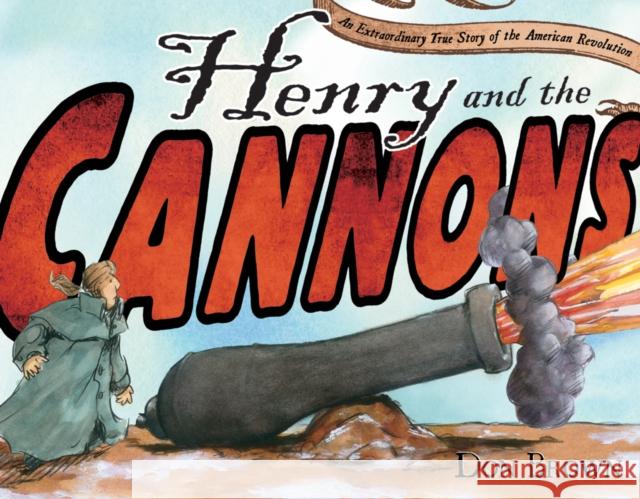 Henry and the Cannons: An Extraordinary True Story of the American Revolution Don Brown 9781596432666 Roaring Brook Press