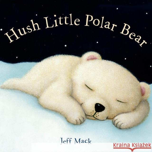 Hush Little Polar Bear: A Picture Book Jeff Mack Jeff Mack 9781596439450 Roaring Brook Press