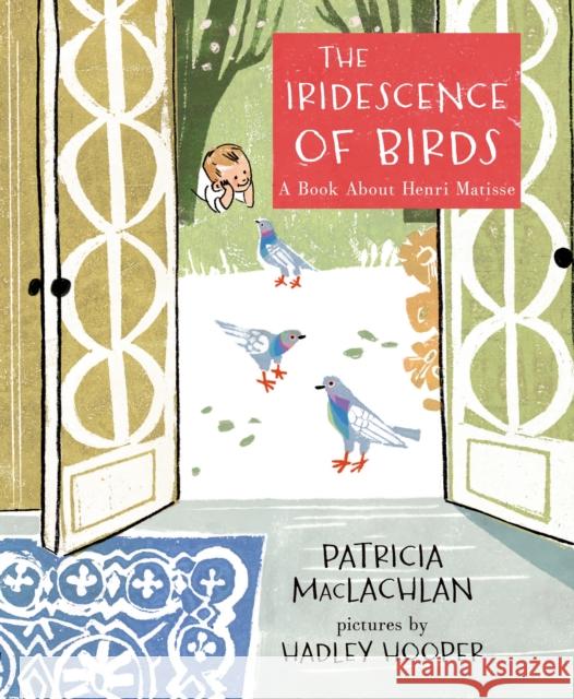 The Iridescence of Birds: A Book about Henri Matisse Patricia MacLachlan Hadley Hooper 9781596439481 Roaring Brook Press