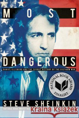 Most Dangerous: Daniel Ellsberg and the Secret History of the Vietnam War Steve Sheinkin 9781596439528 