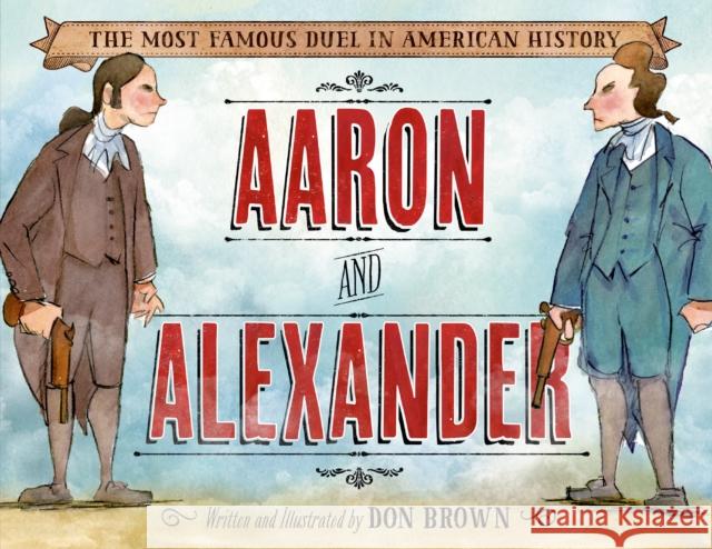 Aaron and Alexander: The Most Famous Duel in American History Don Brown 9781596439986 Roaring Brook Press