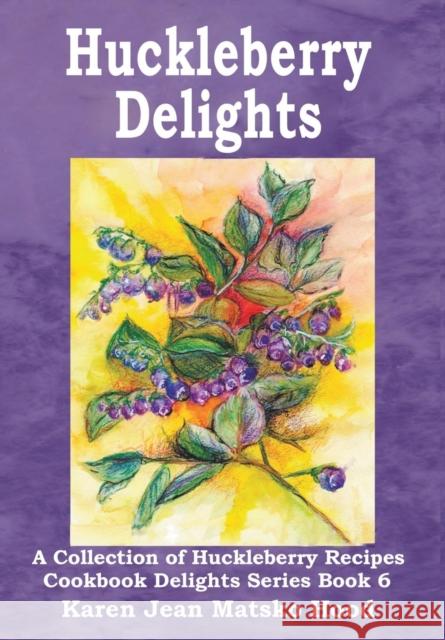 Huckleberry Delights Cookbook: A Collection of Huckleberry Recipes Karen Jean Matsko Hood, Karen Jean Matsko Hood 9781596491021 Whispering Pine Press International, Inc.