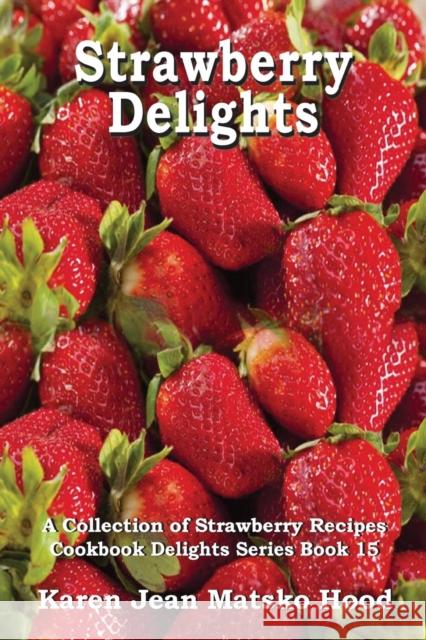 Strawberry Delights Cookbook: A Collection of Strawberry Recipes Karen Jean Matsko Hood 9781596492783 Whispering Pine Press International, Inc.
