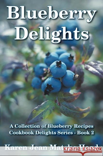 Blueberry Delights Cookbook: A Collection of Blueberry Recipes Karen Jean Matsko Hood 9781596494558 Whispering Pine Press International, Inc.
