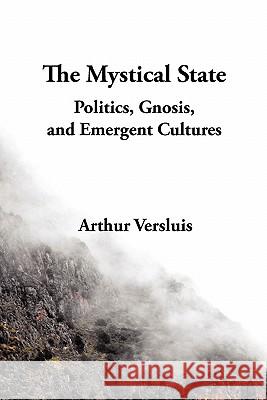 The Mystical State: Politics, Gnosis, and Emergent Cultures Arthur Versluis (Michigan State University) 9781596500112 New Cultures Press
