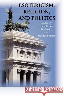 Esotericism, Religion, and Politics Arthur Versluis Lee Irwin Melinda Phillips 9781596500136 New Cultures Press