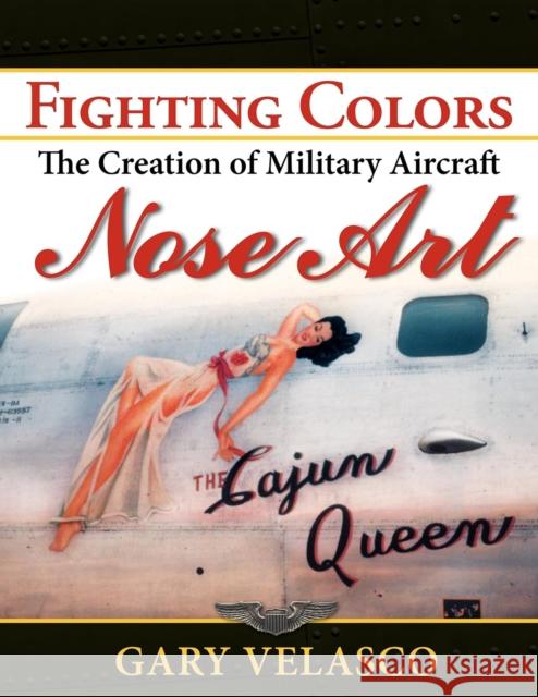 Fighting Colors: The Creation of Military Aircraft Nose Art Gary Velasco 9781596527584 Turner Publishing Company (KY)