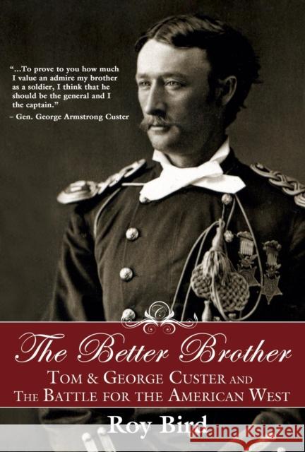 The Better Brother: Tom & George Custer and the Battle for the American West Roy Bird 9781596527706