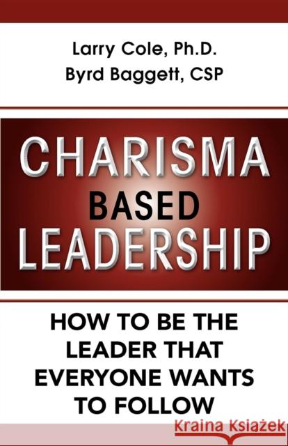 Charisma Based Leadership: How to Be the Leader That Everyone Wants to Follow Byrd Baggett Larry Cole 9781596527935 Turner Publishing Company (KY)