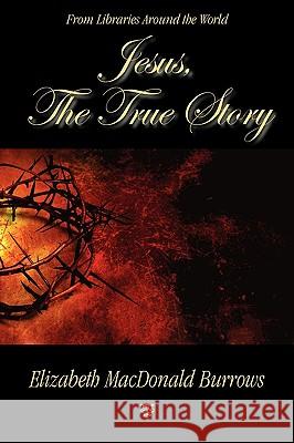 Jesus, the True Story Elizabeth MacDonald Burrows 9781596637047