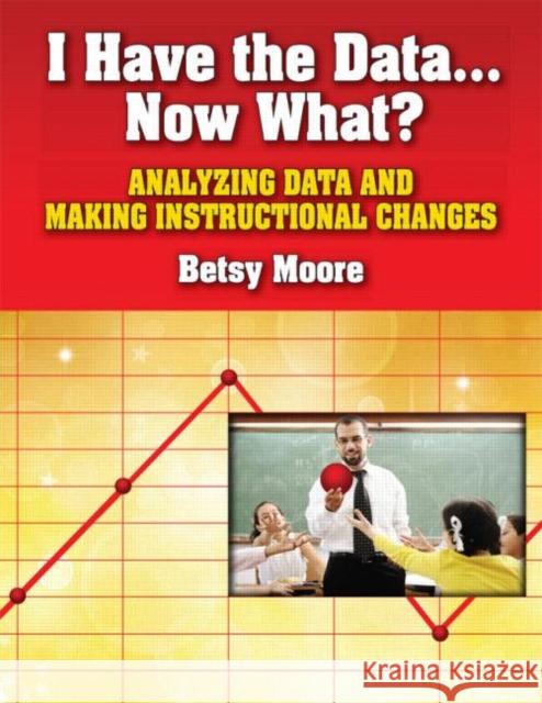 I Have the Data... Now What?: Analyzing Data and Making Instructional Changes Moore, Betsy 9781596671706 0