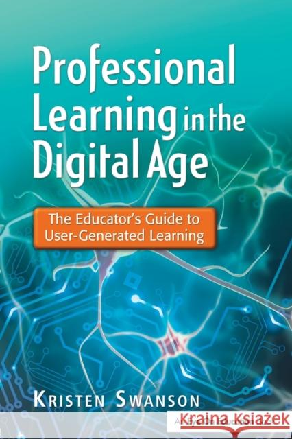 Professional Learning in the Digital Age: The Educator's Guide to User-Generated Learning Swanson, Kristen 9781596672284