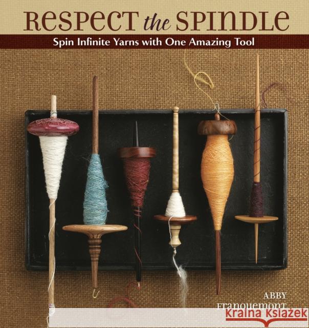 Respect the Spindle: Spin Infinite Yarns with One Amazing Tool Franquemont, Abby 9781596681552 Interweave Press Inc