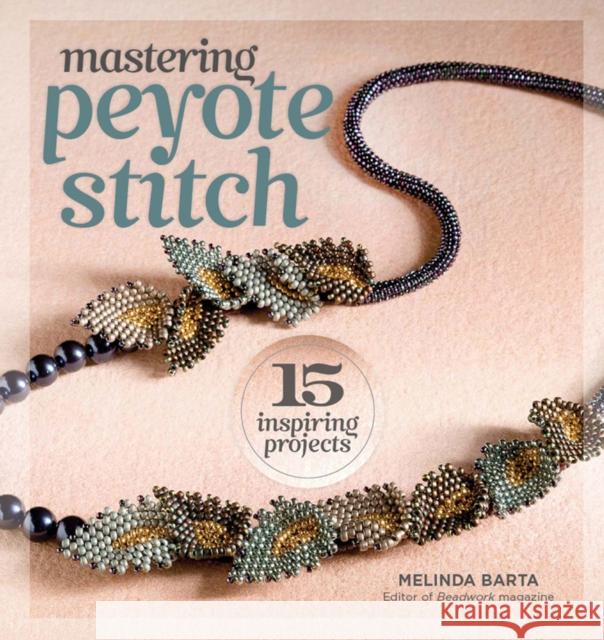 Mastering Peyote Stitch: 15 Inspiring Projects Barta, Melinda 9781596686335 0