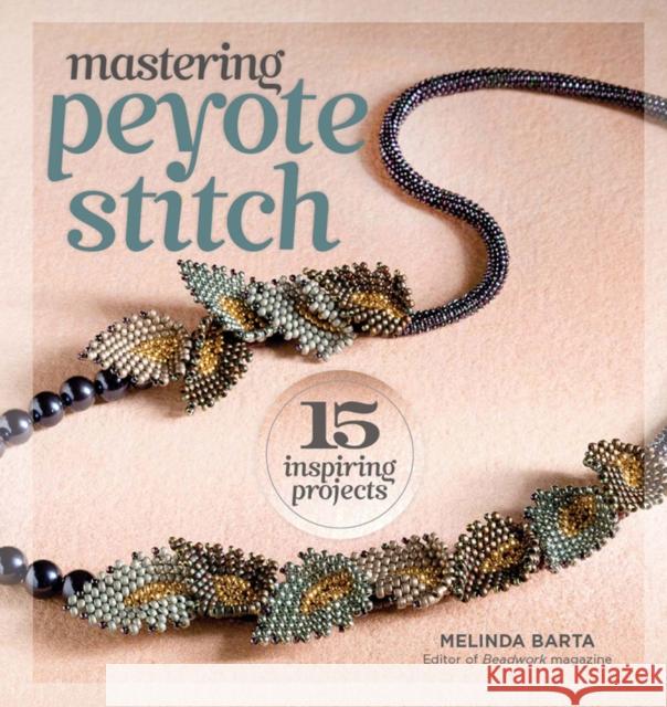 Mastering Peyote Stitch: 15 Inspiring Projects Barta, Melinda 9781596686335