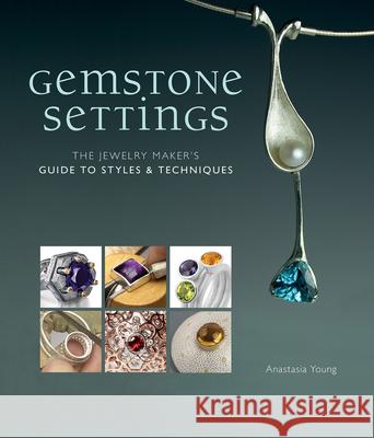 Gemstone Settings: The Jewelry Maker's Guide to Styles & Techniques Anastasia Young 9781596686366 Interweave Press