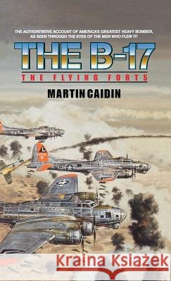 The B-17 - The Flying Forts Martin Caidin Martin Caiden 9781596874732