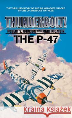 Thunderbolt! the P-47 Martin Caiden Robert S. Johnson 9781596874923