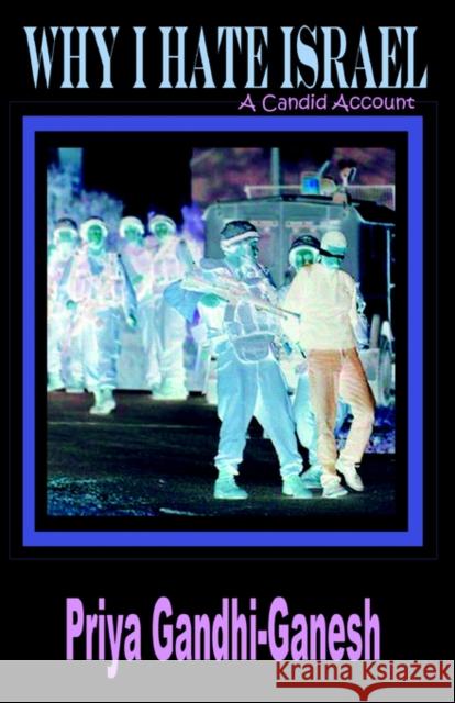 Why I Hate Israel: A Candid Account Gandhi-Ganesh, Priya 9781596890053