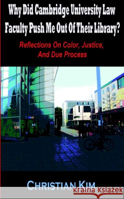Why Did Cambridge University Law Faculty Push Me Out of Their Library? Reflections on Color, Justice, and Due Process Kim, Christian 9781596890107 Hermit Kingdom Press