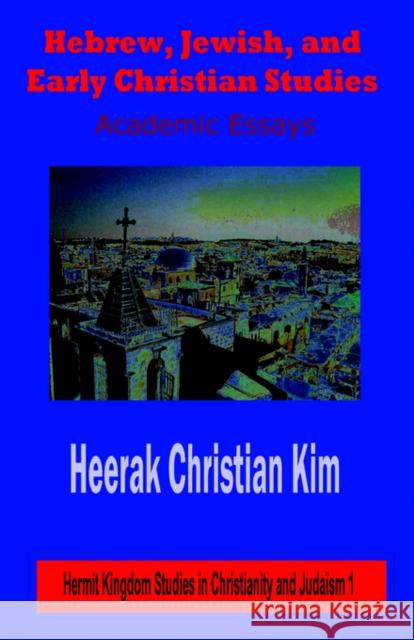 Hebrew, Jewish, and Early Christian Studies: Academic Essays Kim, Heerak Christian 9781596890152 Hermit Kingdom Press